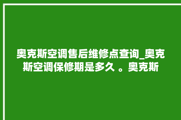 奥克斯空调售后维修点查询_奥克斯空调保修期是多久 。奥克斯