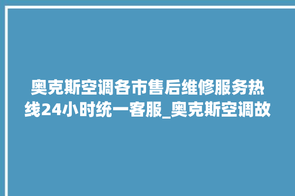 奥克斯空调各市售后维修服务热线24小时统一客服_奥克斯空调故障诊断方法 。奥克斯