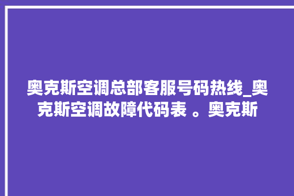 奥克斯空调总部客服号码热线_奥克斯空调故障代码表 。奥克斯