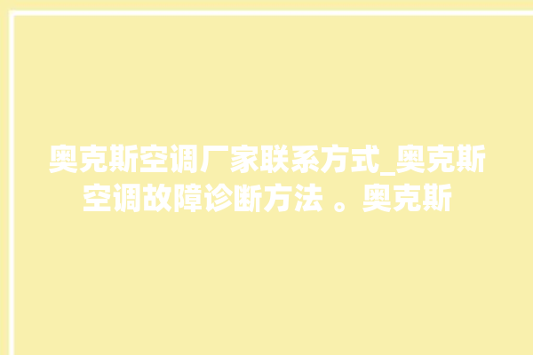 奥克斯空调厂家联系方式_奥克斯空调故障诊断方法 。奥克斯