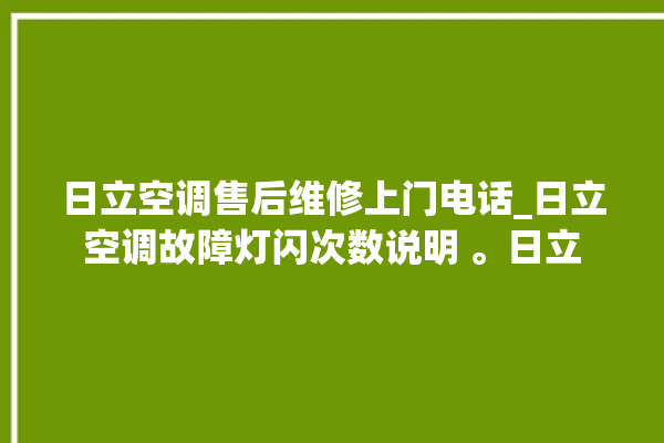 日立空调售后维修上门电话_日立空调故障灯闪次数说明 。日立