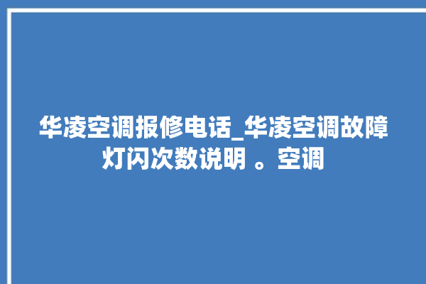 华凌空调报修电话_华凌空调故障灯闪次数说明 。空调