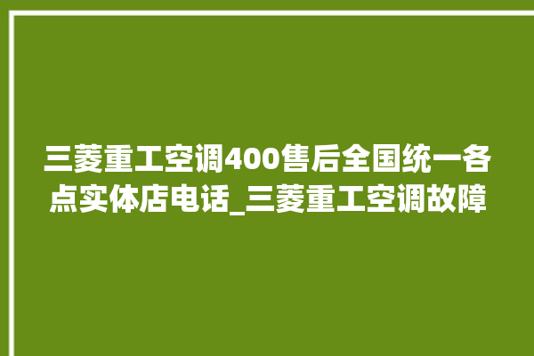 三菱重工空调400售后全国统一各点实体店电话_三菱重工空调故障代码大全及解决方法 。空调