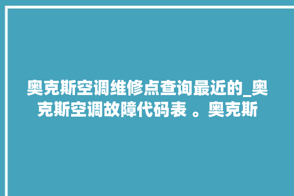 奥克斯空调维修点查询最近的_奥克斯空调故障代码表 。奥克斯