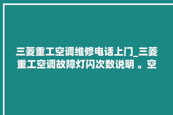 三菱重工空调维修电话上门_三菱重工空调故障灯闪次数说明 。空调