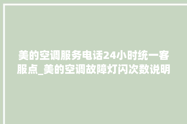 美的空调服务电话24小时统一客服点_美的空调故障灯闪次数说明 。美的空调