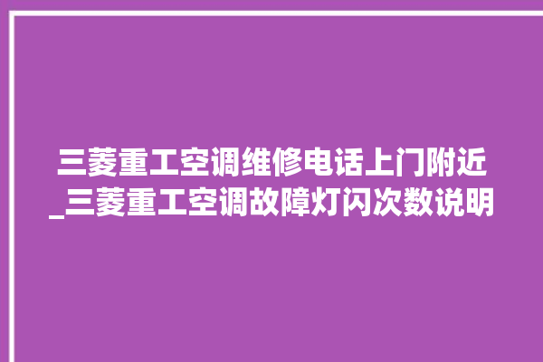 三菱重工空调维修电话上门附近_三菱重工空调故障灯闪次数说明 。空调