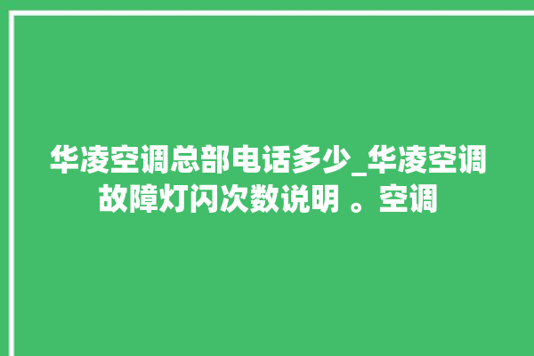 华凌空调总部电话多少_华凌空调故障灯闪次数说明 。空调