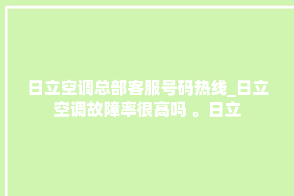 日立空调总部客服号码热线_日立空调故障率很高吗 。日立