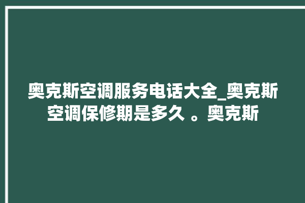 奥克斯空调服务电话大全_奥克斯空调保修期是多久 。奥克斯