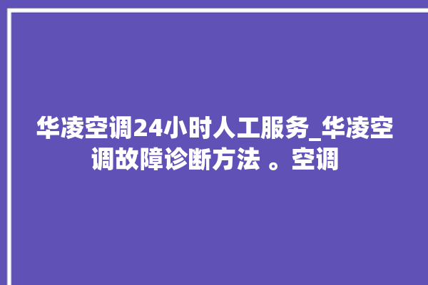 华凌空调24小时人工服务_华凌空调故障诊断方法 。空调