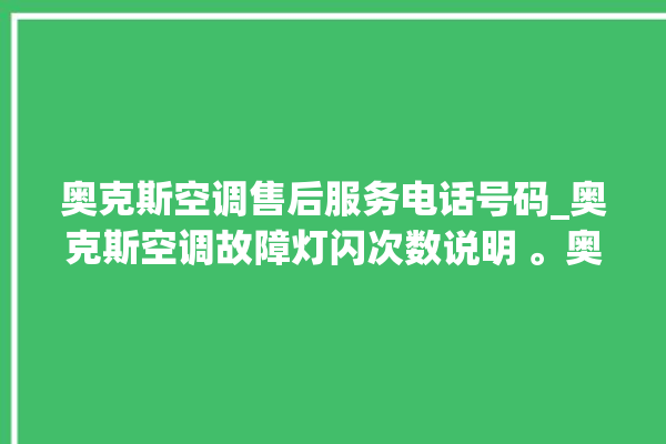 奥克斯空调售后服务电话号码_奥克斯空调故障灯闪次数说明 。奥克斯