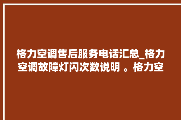 格力空调售后服务电话汇总_格力空调故障灯闪次数说明 。格力空调