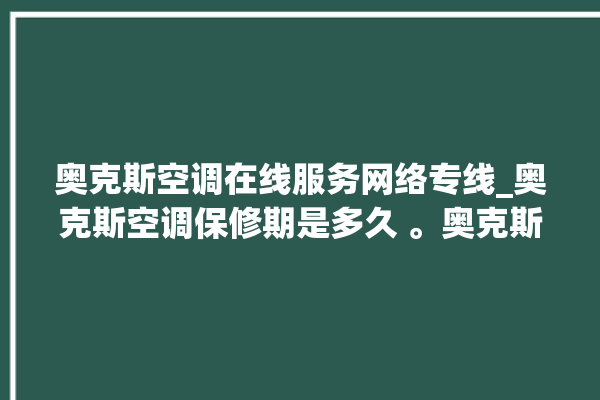 奥克斯空调在线服务网络专线_奥克斯空调保修期是多久 。奥克斯