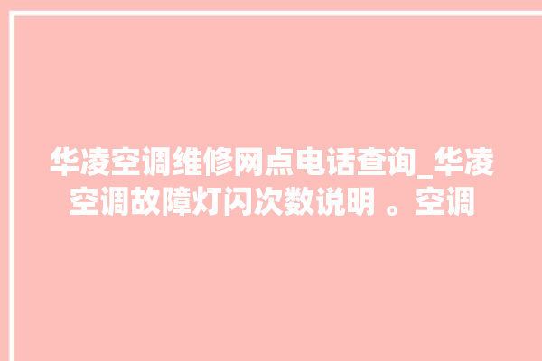 华凌空调维修网点电话查询_华凌空调故障灯闪次数说明 。空调