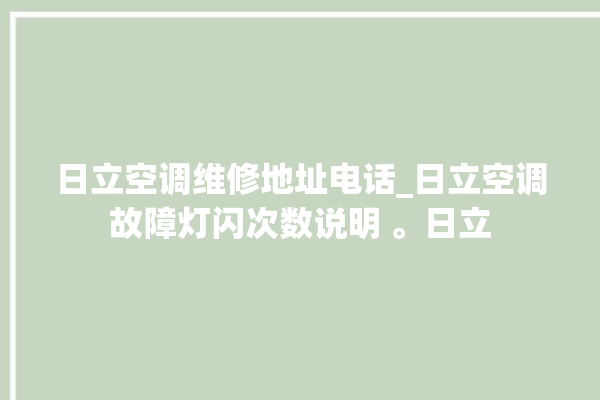 日立空调维修地址电话_日立空调故障灯闪次数说明 。日立