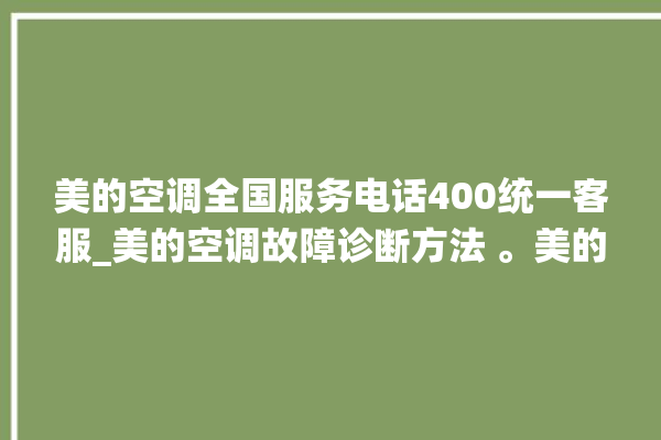 美的空调全国服务电话400统一客服_美的空调故障诊断方法 。美的空调