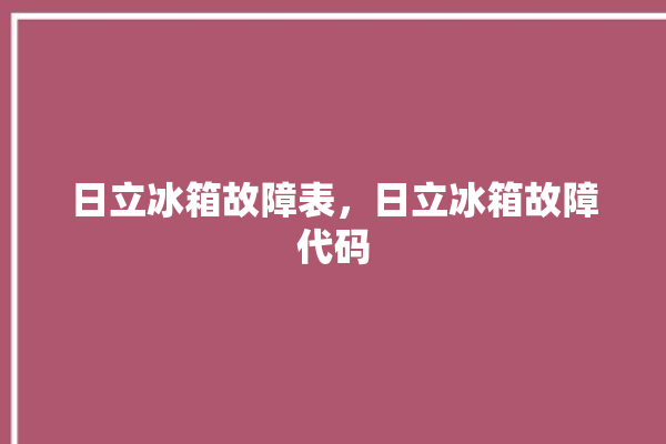 日立冰箱故障表，日立冰箱故障代码