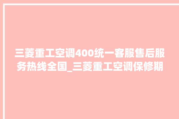 三菱重工空调400统一客服售后服务热线全国_三菱重工空调保修期是多久 。空调