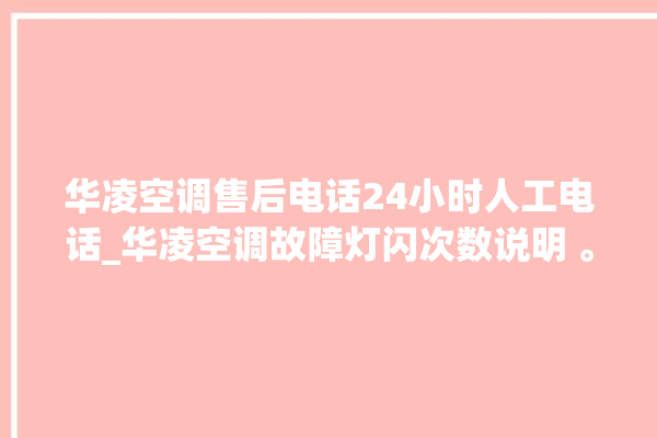 华凌空调售后电话24小时人工电话_华凌空调故障灯闪次数说明 。空调