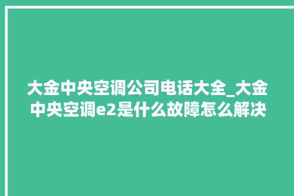 大金中央空调公司电话大全_大金中央空调e2是什么故障怎么解决 。中央空调