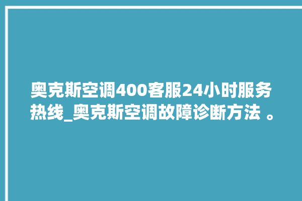 奥克斯空调400客服24小时服务热线_奥克斯空调故障诊断方法 。奥克斯