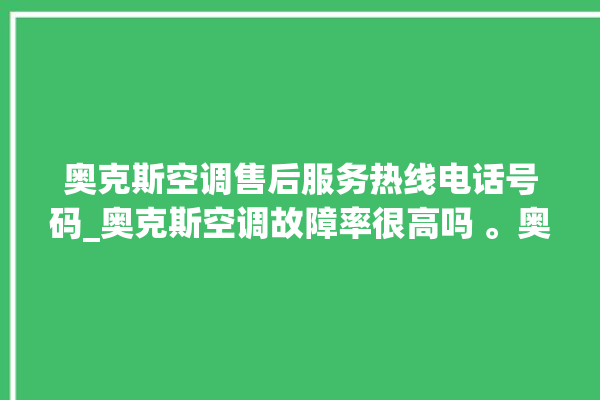 奥克斯空调售后服务热线电话号码_奥克斯空调故障率很高吗 。奥克斯