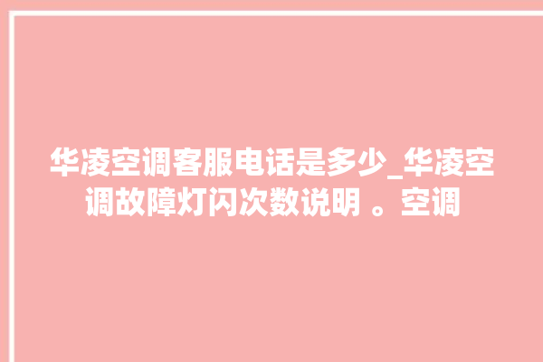 华凌空调客服电话是多少_华凌空调故障灯闪次数说明 。空调