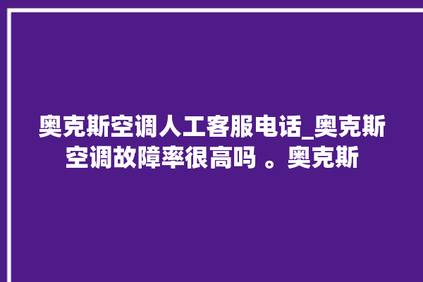 奥克斯空调人工客服电话_奥克斯空调故障率很高吗 。奥克斯