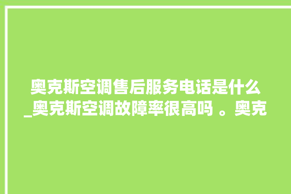 奥克斯空调售后服务电话是什么_奥克斯空调故障率很高吗 。奥克斯