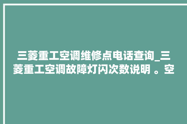 三菱重工空调维修点电话查询_三菱重工空调故障灯闪次数说明 。空调