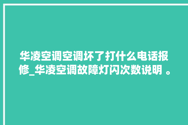 华凌空调空调坏了打什么电话报修_华凌空调故障灯闪次数说明 。空调