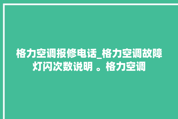 格力空调报修电话_格力空调故障灯闪次数说明 。格力空调