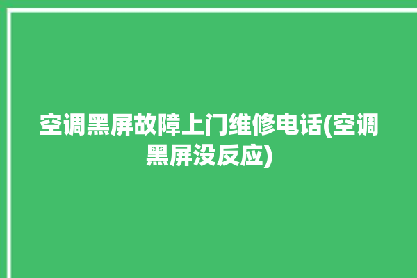 空调黑屏故障上门维修电话(空调黑屏没反应)