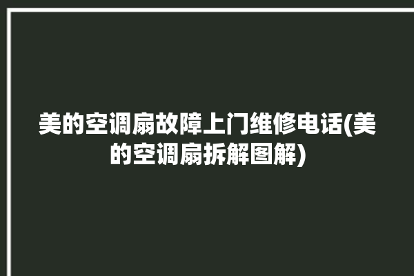 美的空调扇故障上门维修电话(美的空调扇拆解图解)