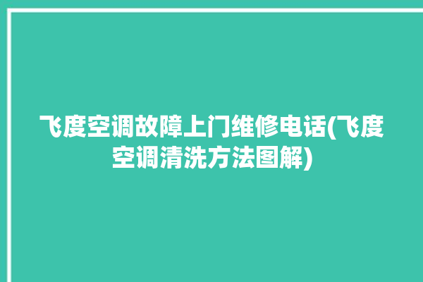 飞度空调故障上门维修电话(飞度空调清洗方法图解)