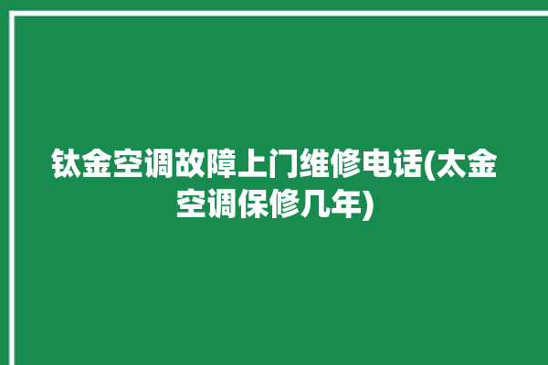 钛金空调故障上门维修电话(太金空调保修几年)