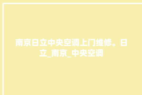 南京日立中央空调上门维修。日立_南京_中央空调