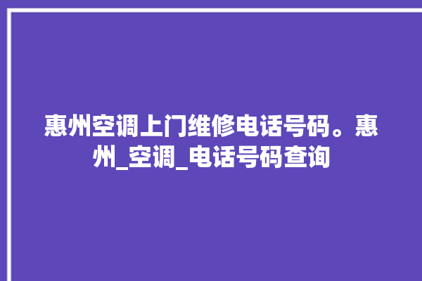 惠州空调上门维修电话号码。惠州_空调_电话号码查询