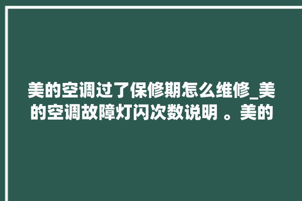 美的空调过了保修期怎么维修_美的空调故障灯闪次数说明 。美的空调