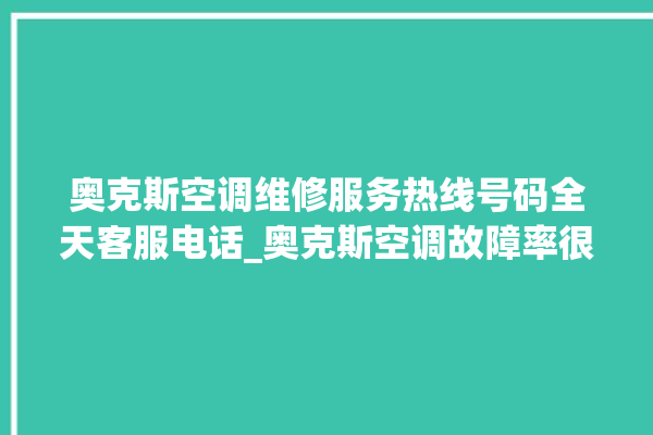 奥克斯空调维修服务热线号码全天客服电话_奥克斯空调故障率很高吗 。奥克斯