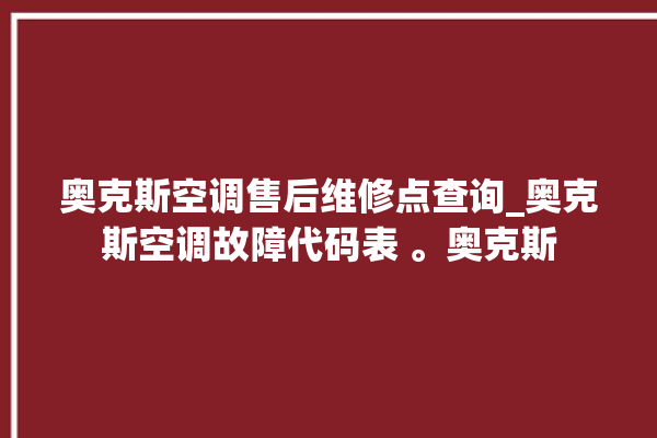 奥克斯空调售后维修点查询_奥克斯空调故障代码表 。奥克斯