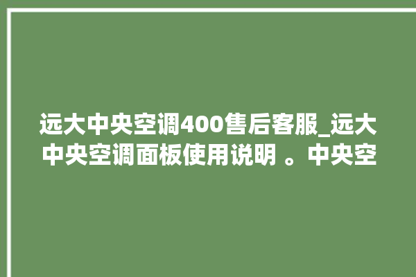 远大中央空调400售后客服_远大中央空调面板使用说明 。中央空调