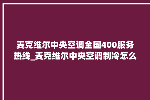 麦克维尔中央空调全国400服务热线_麦克维尔中央空调制冷怎么调节 。麦克