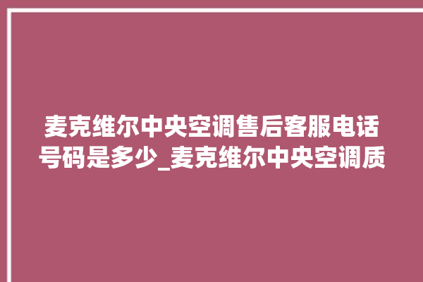 麦克维尔中央空调售后客服电话号码是多少_麦克维尔中央空调质量怎么样排名第几 。麦克