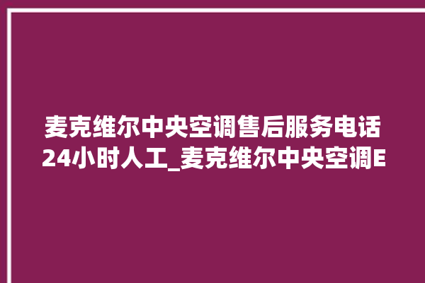 麦克维尔中央空调售后服务电话24小时人工_麦克维尔中央空调ER故障代码 。麦克