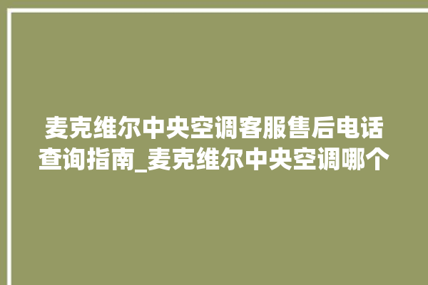 麦克维尔中央空调客服售后电话查询指南_麦克维尔中央空调哪个系列好 。麦克