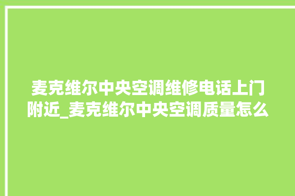 麦克维尔中央空调维修电话上门附近_麦克维尔中央空调质量怎么样排名第几 。麦克