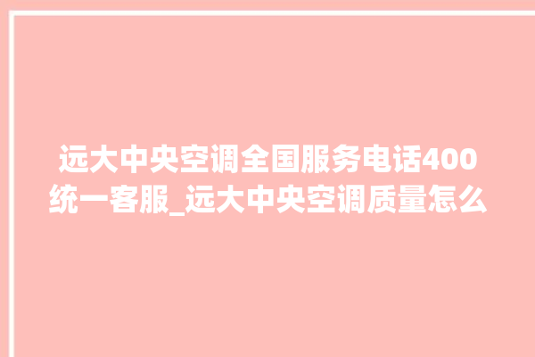 远大中央空调全国服务电话400统一客服_远大中央空调质量怎么样排名第几 。中央空调