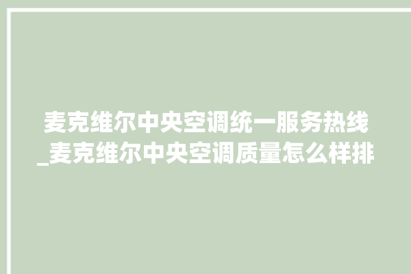 麦克维尔中央空调统一服务热线_麦克维尔中央空调质量怎么样排名第几 。麦克